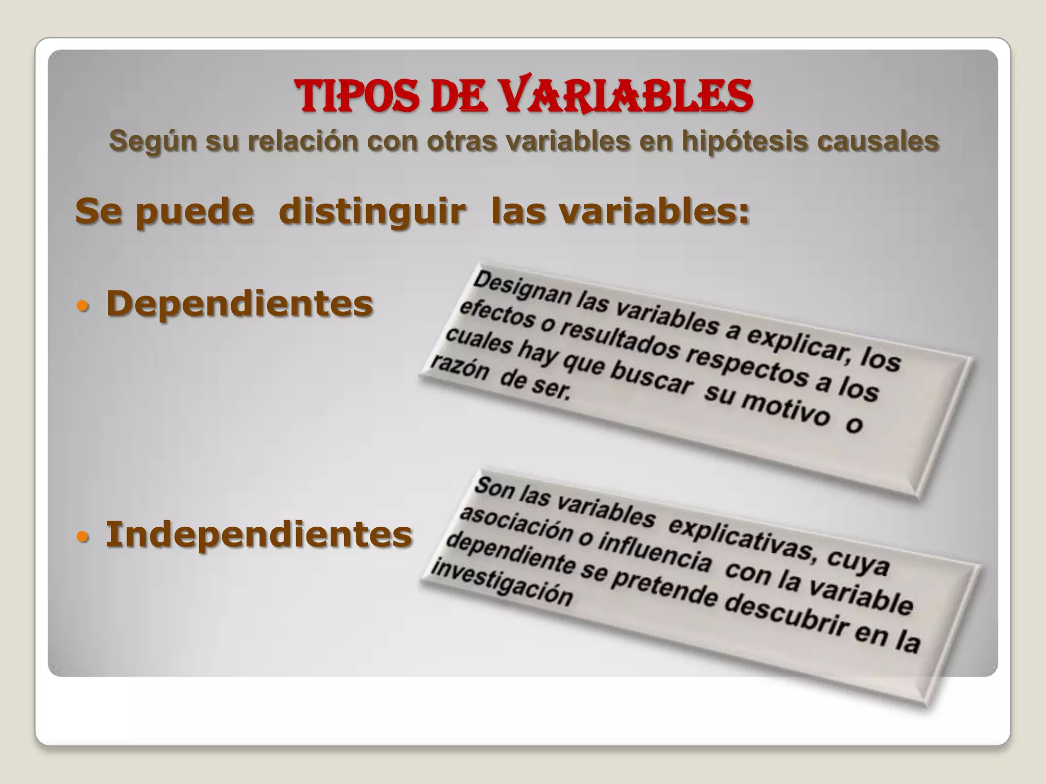 TIPOS DE VARIABLES
Según su relación con otras variables en hipótesis causales
Se puede distinguir las variables:
 Dependientes
 Independientes
 