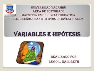VARIABLES E HIPÓTESIS
UNIVERSIDAD YACAMBU
ÁREA DE POSTGRADO
MAESTRIA EN GERENCIA EDUCATIVA
U.C. DISEÑOS CUANTITATIVOS DE INVESTIGACIÓN
REALIZADO POR:
LUGO L. NAILIBETH
 