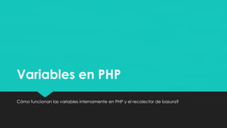 Variables en PHPVariables en PHP
Cómo funcionan las variables internamente en PHP y el recolector de basura?Cómo funcionan las variables internamente en PHP y el recolector de basura?
 