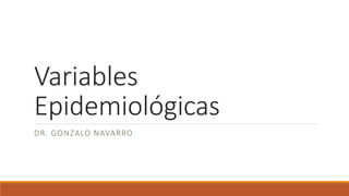 Variables
Epidemiológicas
DR. GONZALO NAVARRO
 