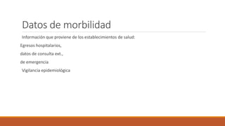 Datos de morbilidad
Información que proviene de los establecimientos de salud:
Egresos hospitalarios,
datos de consulta ext.,
de emergencia
Vigilancia epidemiológica
 