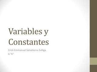 Variables y
Constantes
Erick Emmanuel Salvatierra Zuñiga.
6 “A”
 