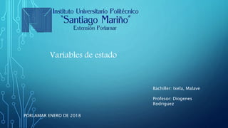 Variables de estado
Bachiller: Ixela, Malave
Profesor: Diogenes
Rodriguez
PORLAMAR ENERO DE 2018
 