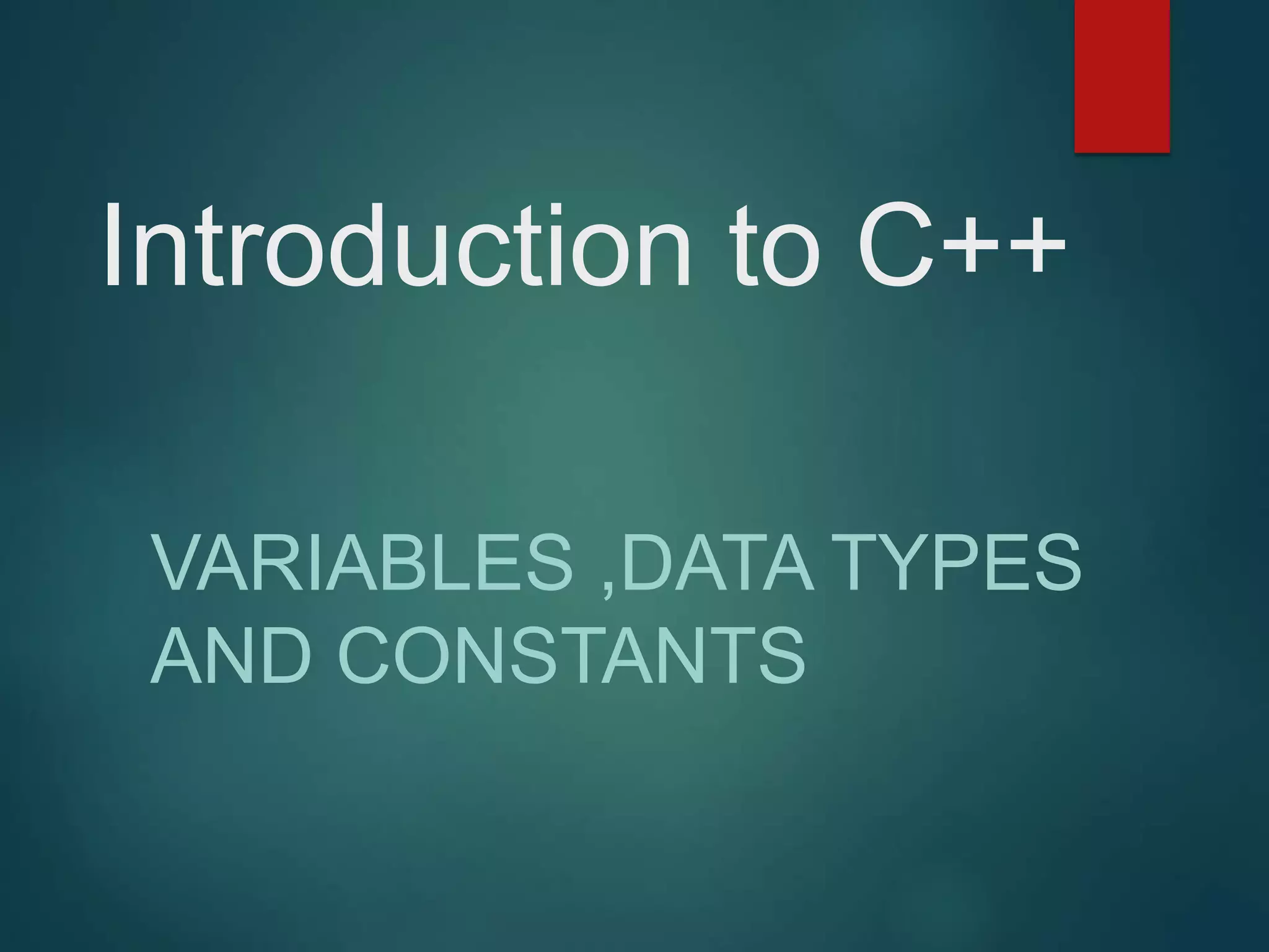Introduction to C++ VARIABLES ,DATA TYPES AND CONSTANTS 