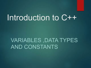Introduction to C++
VARIABLES ,DATA TYPES
AND CONSTANTS
 