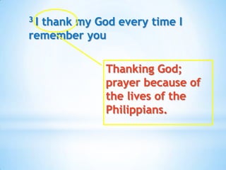 3Ithank my God every time I
remember you

             Thanking God;
             prayer because of
             the lives of the
             Philippians.
 