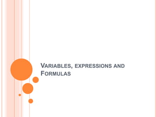 VARIABLES, EXPRESSIONS AND
FORMULAS
 