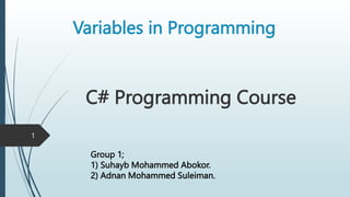 Variables in Programming
1
Group 1;
1) Suhayb Mohammed Abokor.
2) Adnan Mohammed Suleiman.
C# Programming Course
 