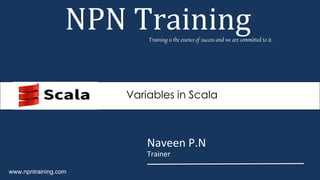 Naveen P.N
Trainer
NPN TrainingTraining is the essence of success and we are committed to it.
www.npntraining.com
Variables in Scala
 