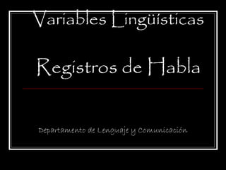 Variables Lingüísticas Registros de Habla Departamento de Lenguaje y Comunicación 