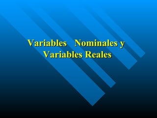Variables  Nominales y  Variables Reales 