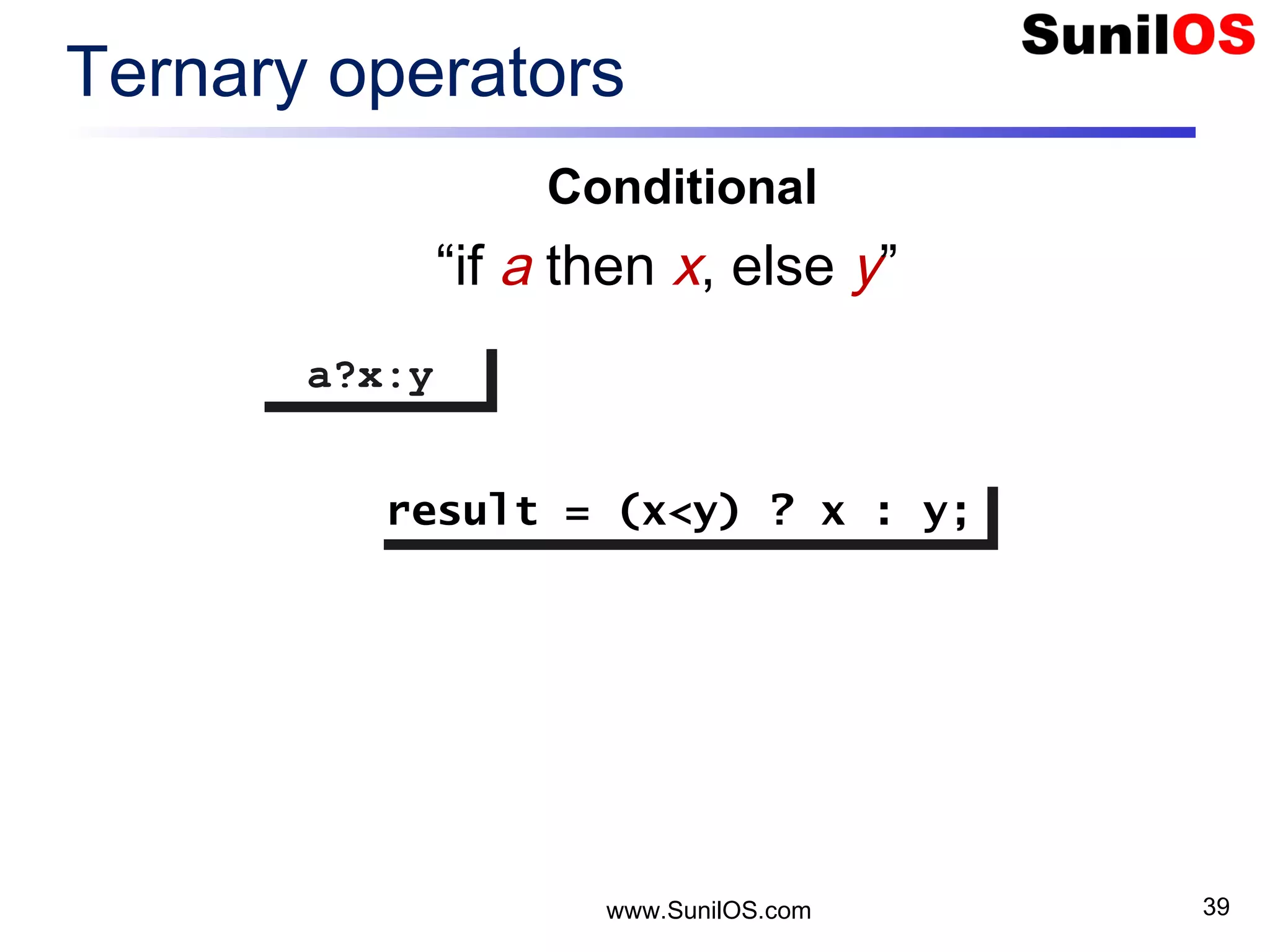 www.SunilOS.com 39 Ternary operators a?x:ya?x:y “if a then x, else y” Conditional result = (x<y) ? x : y;result = (x<y) ? x : y; 