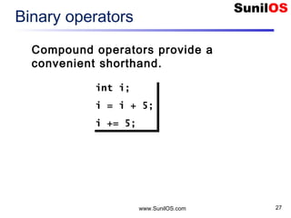 www.SunilOS.com 27
Binary operators
Compound operators provide a
convenient shorthand.
int i;
i = i + 5;
i += 5;
int i;
i = i + 5;
i += 5;
 
