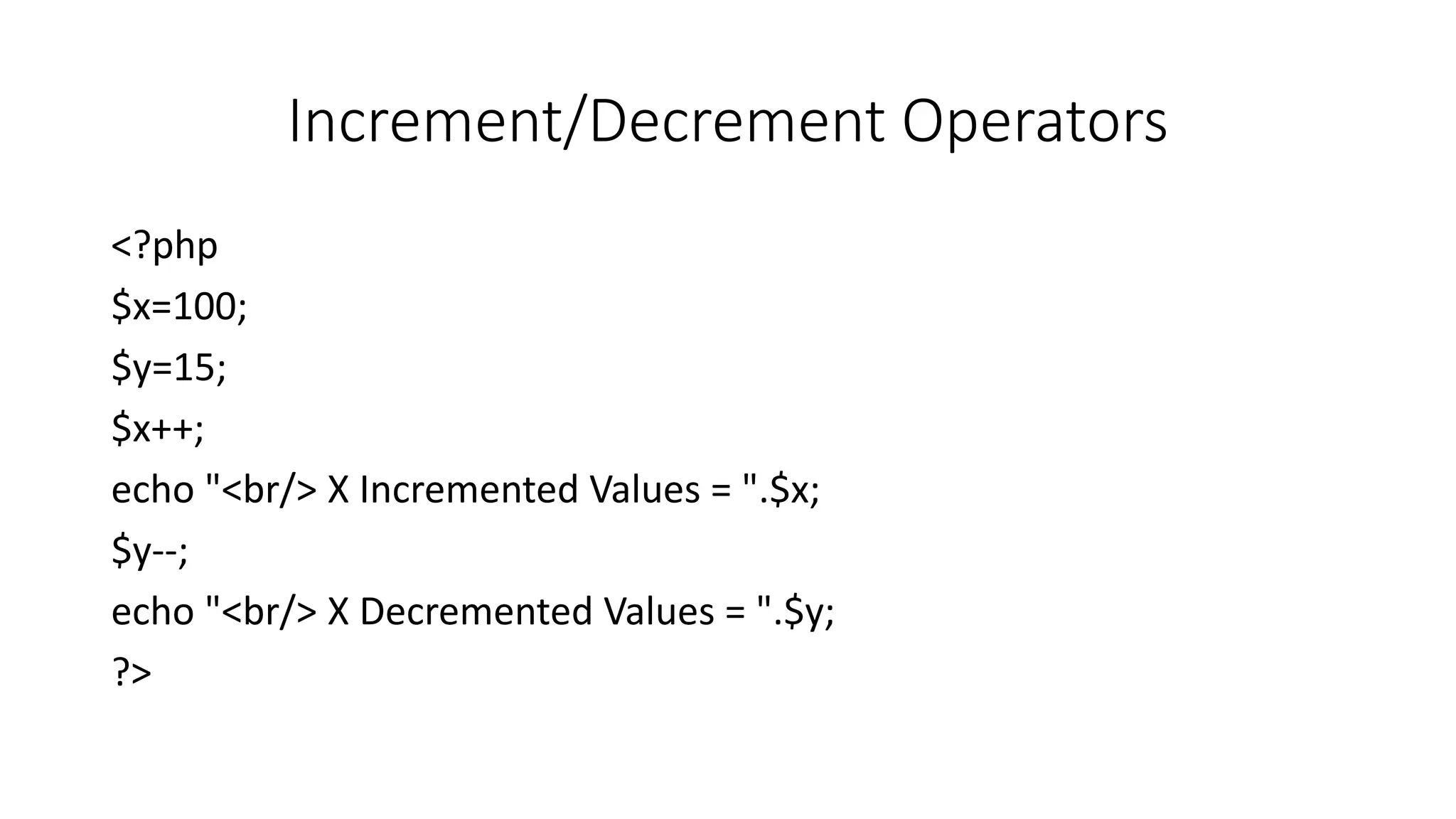 Increment/Decrement Operators
<?php
$x=100;
$y=15;
$x++;
echo "<br/> X Incremented Values = ".$x;
$y--;
echo "<br/> X Decremented Values = ".$y;
?>
 