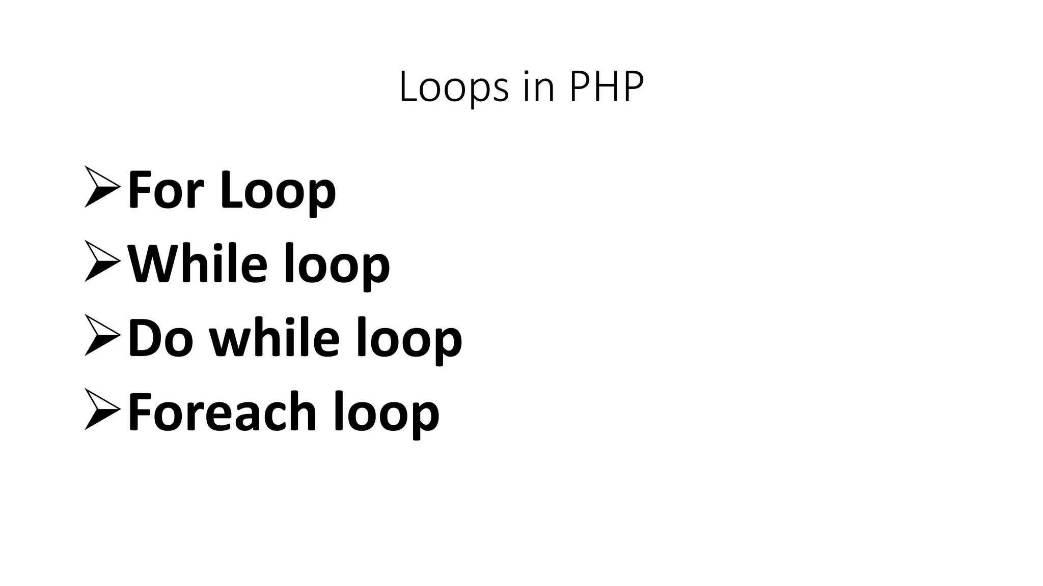 Loops in PHP
For Loop
While loop
Do while loop
Foreach loop
 