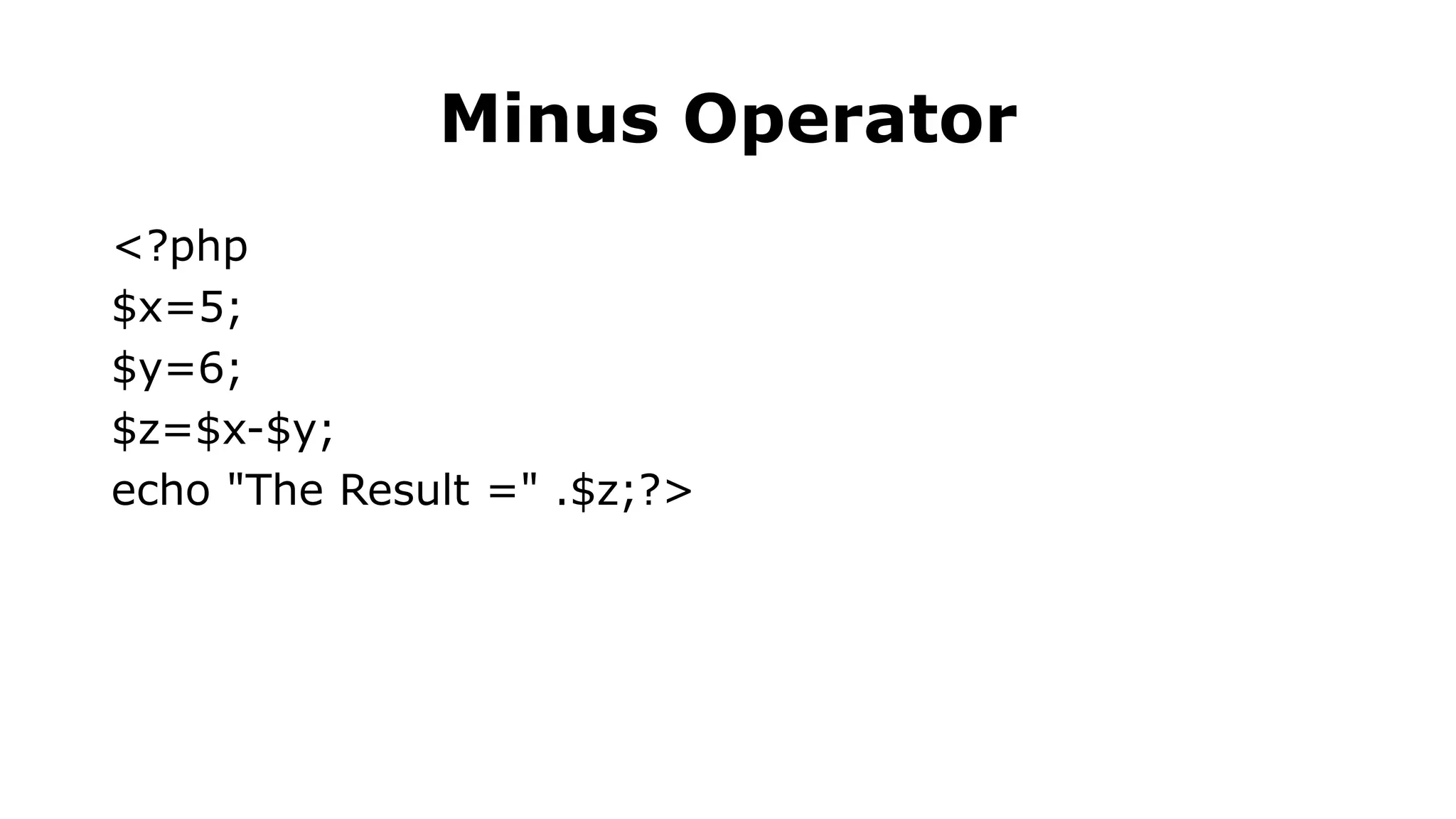 Minus Operator
<?php
$x=5;
$y=6;
$z=$x-$y;
echo "The Result =" .$z;?>
 