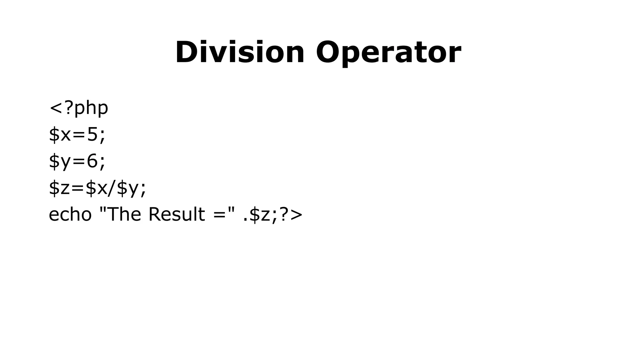 Division Operator
<?php
$x=5;
$y=6;
$z=$x/$y;
echo "The Result =" .$z;?>
 