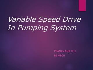 Variable Speed Drive
In Pumping System
PRANAV ANIL TELI
BE MECH
 