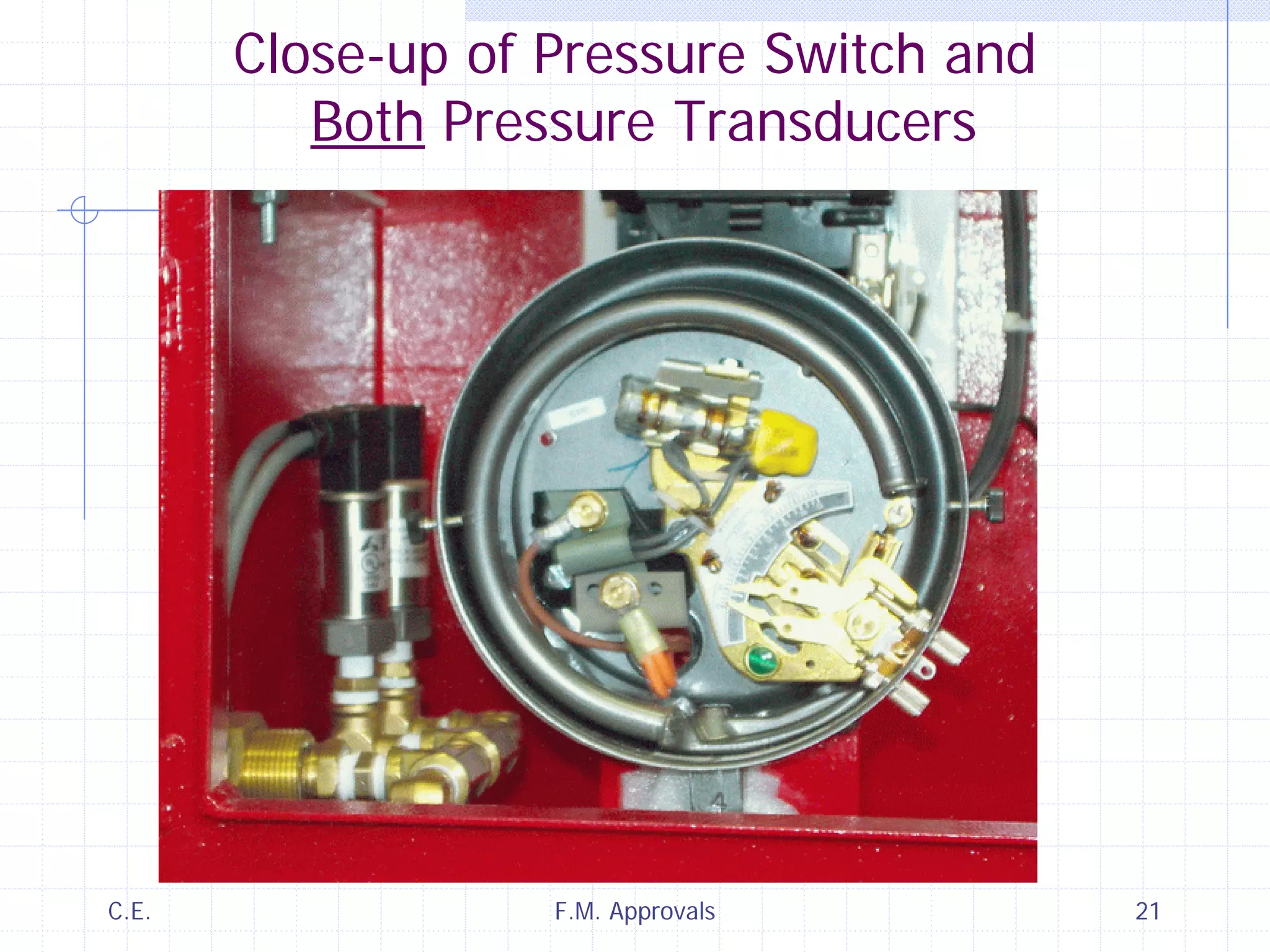 C.E. F.M. Approvals 21
Close-up of Pressure Switch and
Both Pressure Transducers
 