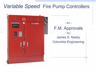 Variable Speed Fire Pump Controllers
- for -
F.M. Approvals
- by -
James S. Nasby
Columbia Engineering
 
