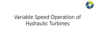 Variable Speed Operation of
Hydraulic Turbines
 