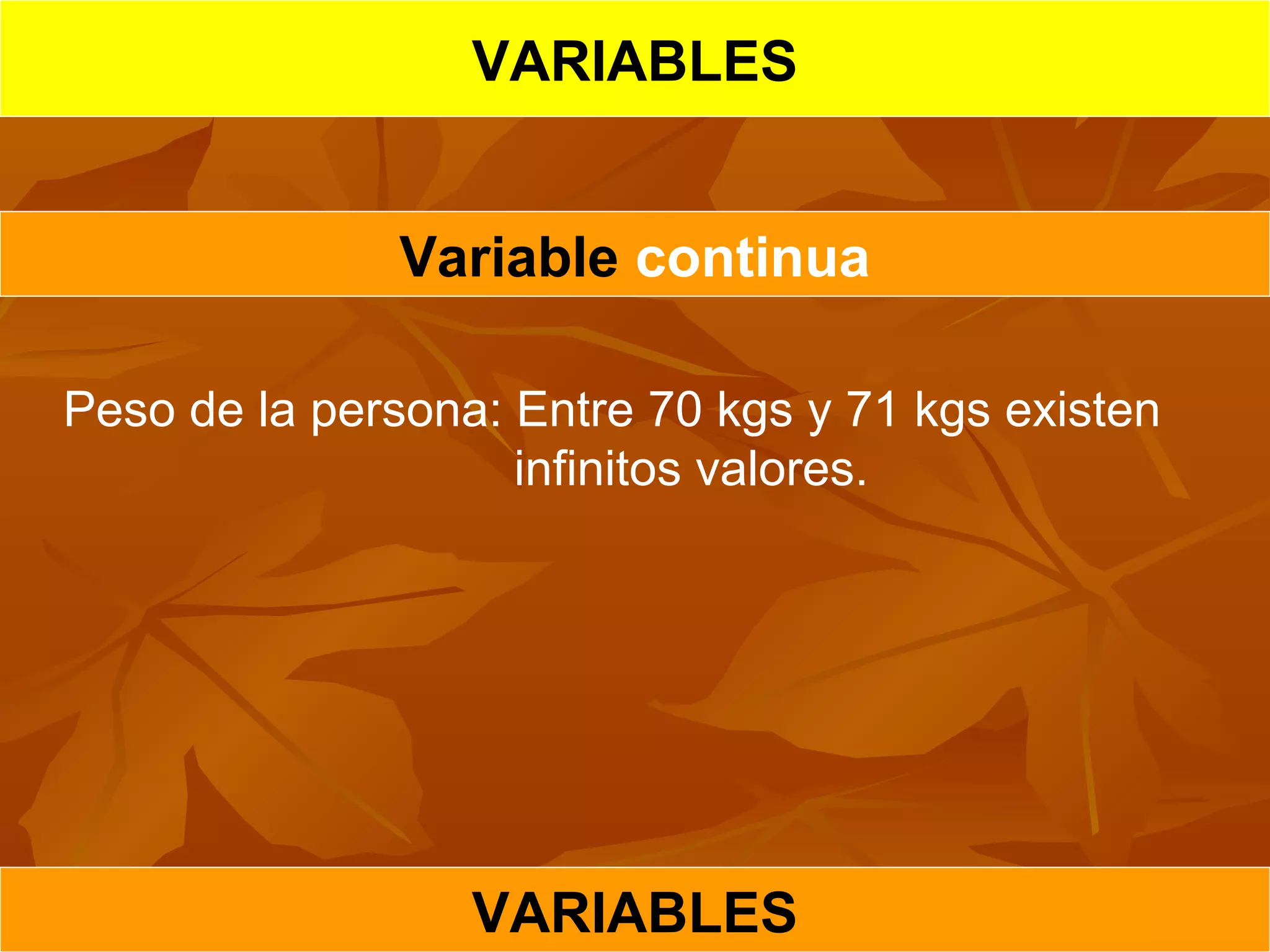 Variable continua
VARIABLES
VARIABLES
Peso de la persona: Entre 70 kgs y 71 kgs existen
infinitos valores.
 