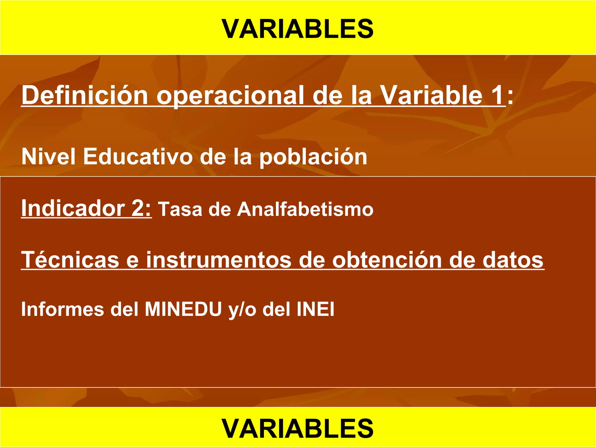 HIPOTESIS CIENTIFICA
VARIABLES
Definición operacional de la Variable 1:
Nivel Educativo de la población
Indicador 2: Tasa de Analfabetismo
Técnicas e instrumentos de obtención de datos
Informes del MINEDU y/o del INEI
VARIABLES
 
