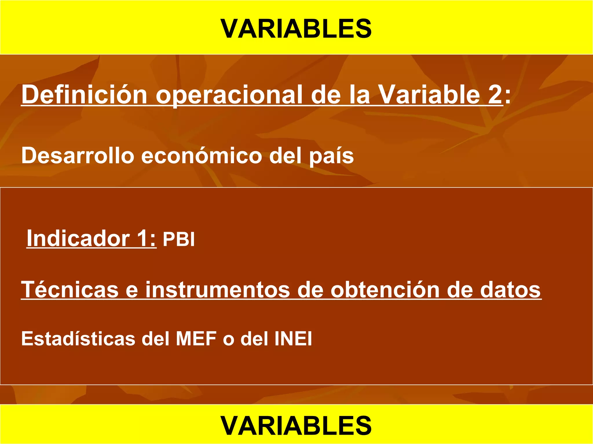 HIPOTESIS CIENTIFICA
VARIABLES
Definición operacional de la Variable 2:
Desarrollo económico del país
Indicador 1: PBI
Técnicas e instrumentos de obtención de datos
Estadísticas del MEF o del INEI
VARIABLES
 