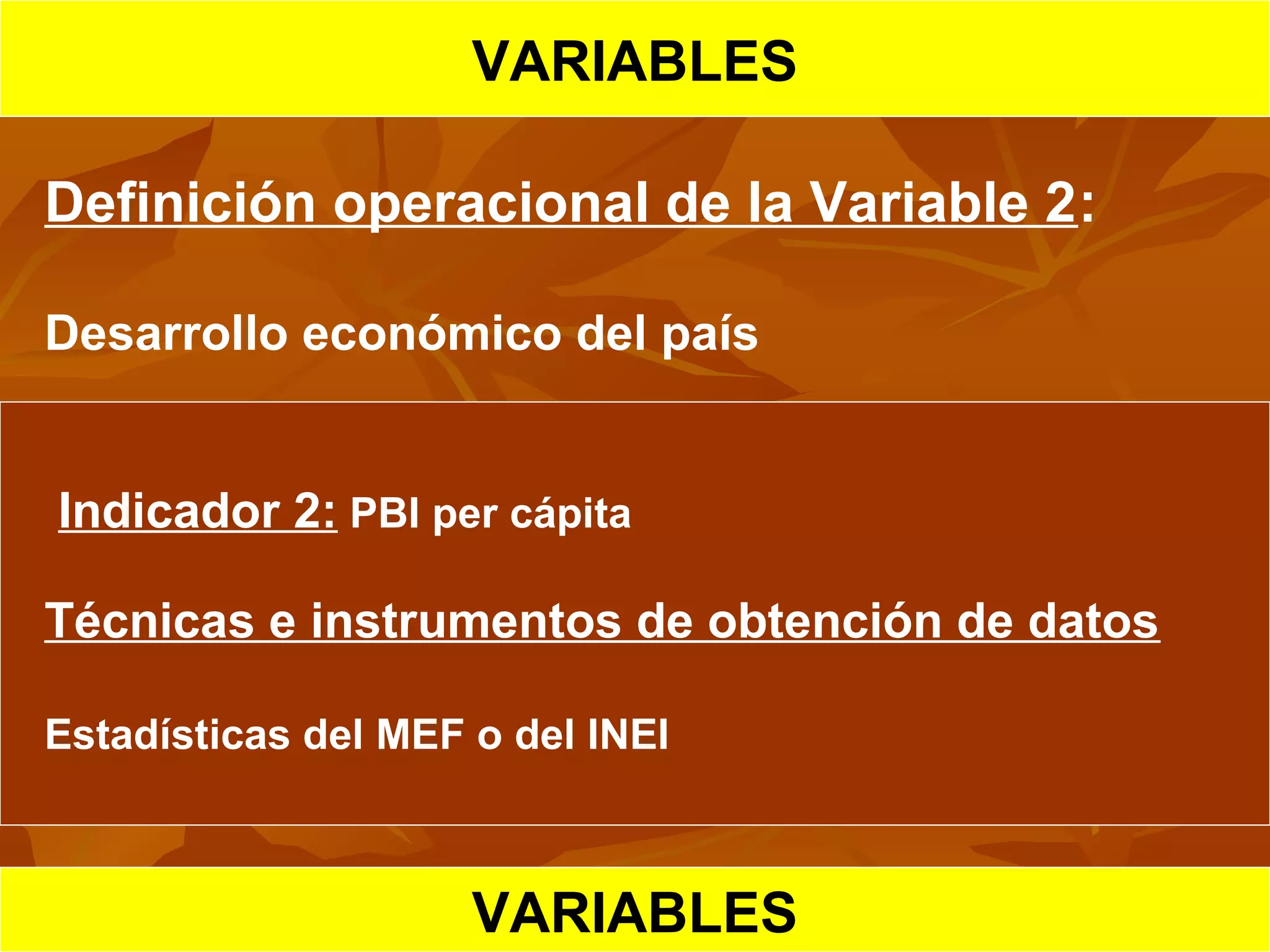 HIPOTESIS CIENTIFICA
VARIABLES
Definición operacional de la Variable 2:
Desarrollo económico del país
Indicador 2: PBI per cápita
Técnicas e instrumentos de obtención de datos
Estadísticas del MEF o del INEI
VARIABLES
 