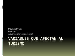 VARIABLES QUE AFECTAN AL
TURISMO
MauricioOyarzo
FMA1101
c.oyarzoc@profesor.duoc.cl
 