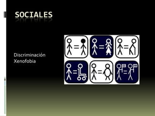 SOCIALES
Discriminación
Xenofobia
 