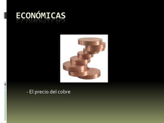 ECONÓMICAS
- El precio del cobre
 