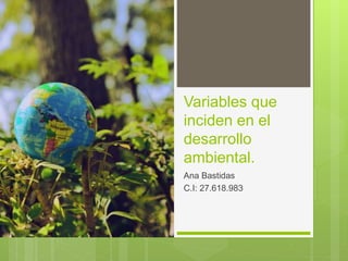 Variables que
inciden en el
desarrollo
ambiental.
Ana Bastidas
C.I: 27.618.983
 