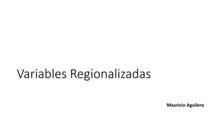 Variables Regionalizadas
Mauricio Aguilera
 