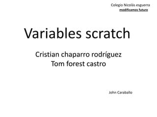 Variables scratch
Colegio Nicolás esguerra
modificamos futuro
Cristian chaparro rodríguez
Tom forest castro
John Caraballo
 