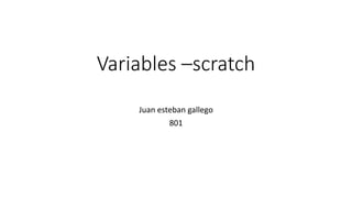 Variables –scratch
Juan esteban gallego
801
 