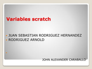 Variables scratch
 JUAN SEBASTIAN RODRIGUEZ HERNANDEZ
 RODRIGUEZ ARNOLD

JOHN ALEXANDER CARABALLO
 