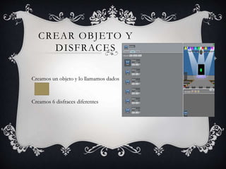 CREAR OBJETO Y
DISFRACES
Creamos un objeto y lo llamamos dados
Creamos 6 disfraces diferentes