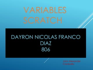 VARIABLES
SCRATCH
John Alexander
Caraballo
DAYRON NICOLAS FRANCO
DIAZ
806
 