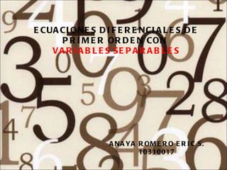 ECUACIONES DIFERENCIALES DE PRIMER ORDEN CON  VARIABLES SEPARABLES ANAYA ROMERO ERIC S. 10310017 