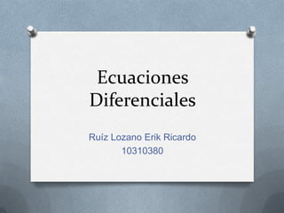 Ecuaciones Diferenciales Ruíz Lozano Erik Ricardo 10310380 