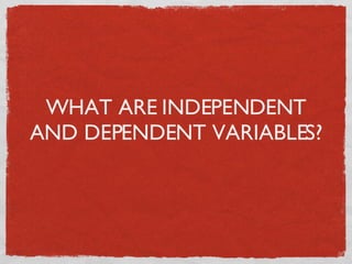 WHAT ARE INDEPENDENT AND DEPENDENT VARIABLES? 