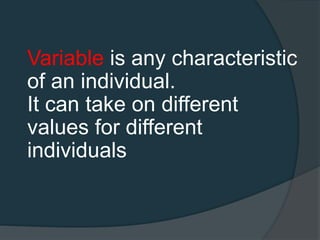 Variable is any characteristic
of an individual.
It can take on different
values for different
individuals