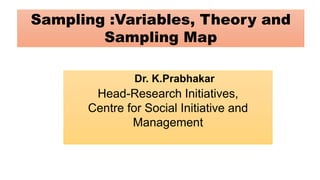 Sampling :Variables, Theory and
Sampling Map
Head-Research Initiatives,
Centre for Social Initiative and
Management
Dr. K.Prabhakar
 
