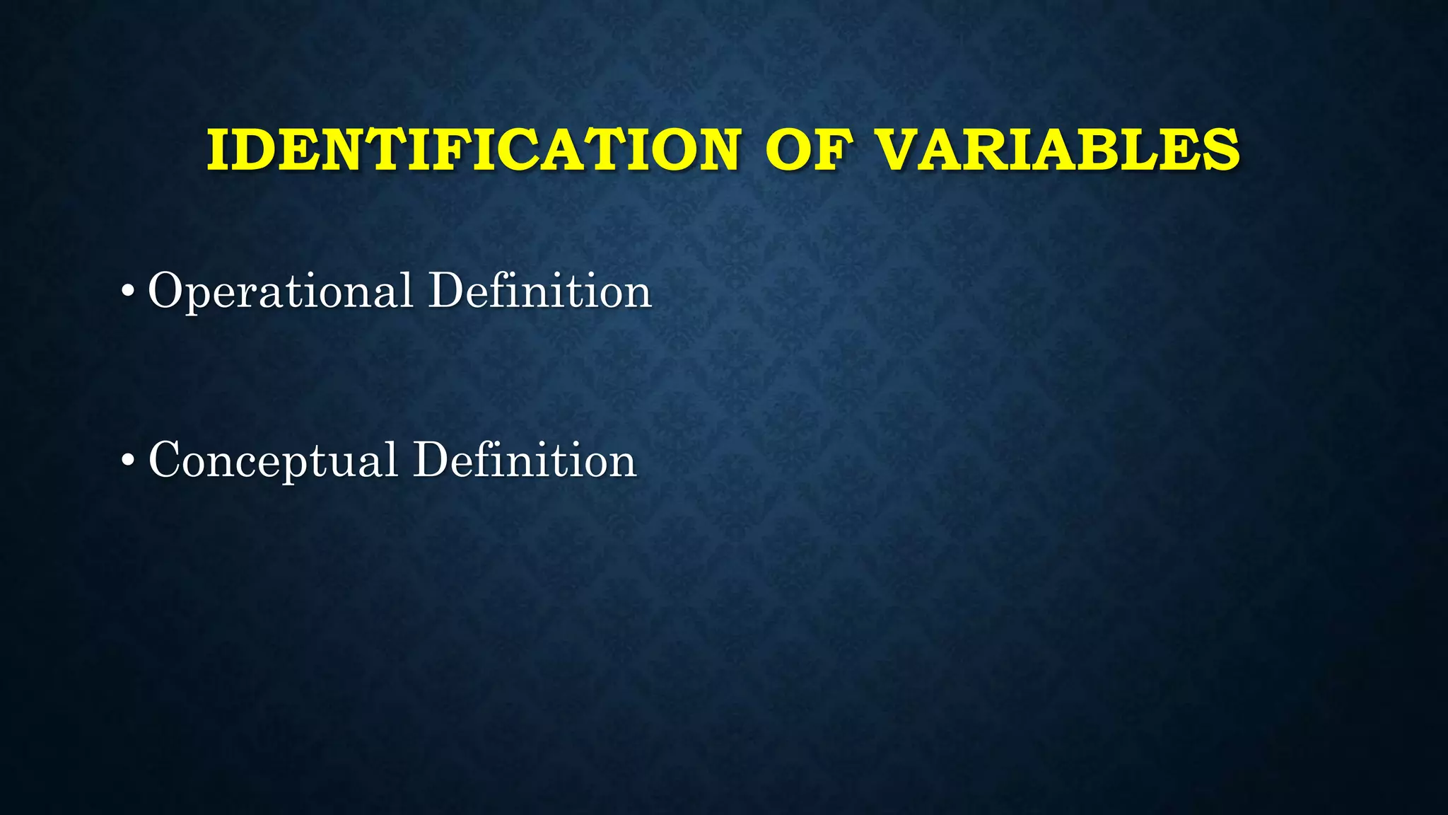 IDENTIFICATION OF VARIABLES
• Operational Definition
• Conceptual Definition
 