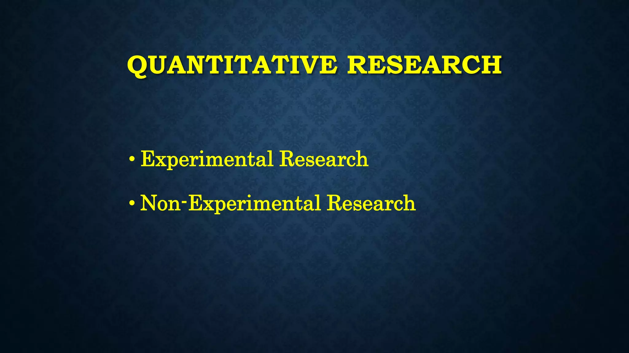 QUANTITATIVE RESEARCH
• Experimental Research
• Non-Experimental Research
 