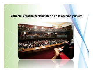 Variable: entorno parlamentario en la opinión pública
 