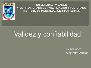 UNIVERSIDAD YACAMBÚ
VICE-RRECTORADO DE INVESTIGACIÓN Y POSTGRADO
INSTITUTO DE INVESTIGACIÓN Y POSTGRADO
Validez y confiabilidad
Licenciado:
Alejandro Araujo
 