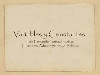 Variables y Constantes
Luis Fernando Gomez Casillas
Humberto Adnuar Santoyo Salinas
 