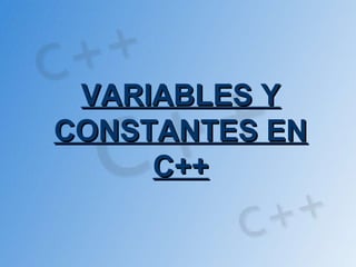 VARIABLES Y
CONSTANTES EN
     C++
 